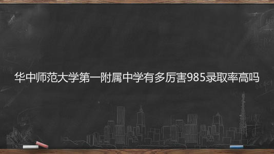 华中师范大学第一附属中学有多牛985录取率高吗?2020分数线多少