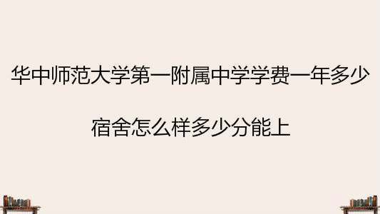 华中师范大学第一附属中学学费一年多少?宿舍怎么样多少分能上?