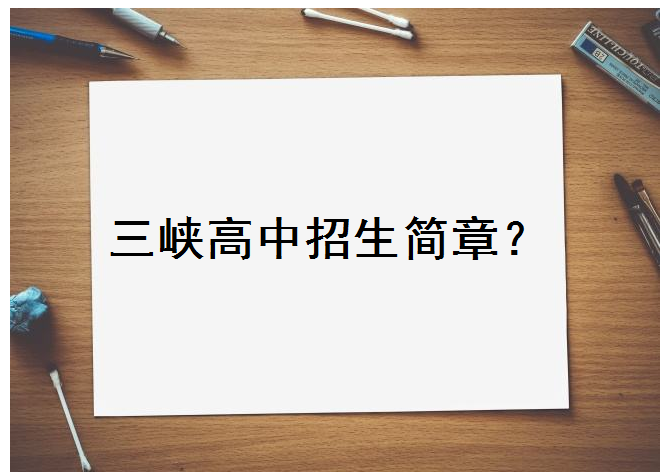 三峡高中招生简章2020公布了吗?招生人数是多少?招生条件怎么样