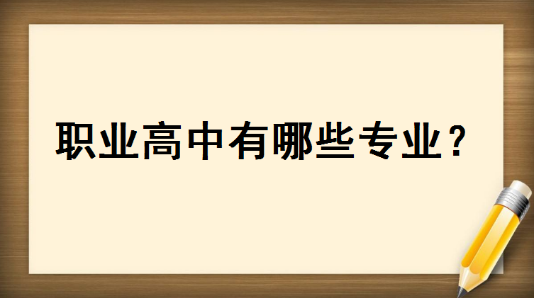 职业高中有哪些专业?职高读什么专业最吃香?职高算高中学历吗