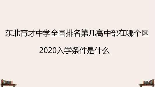 东北育才中学全国排名第几高中部在哪个区?2020入学条件是什么?