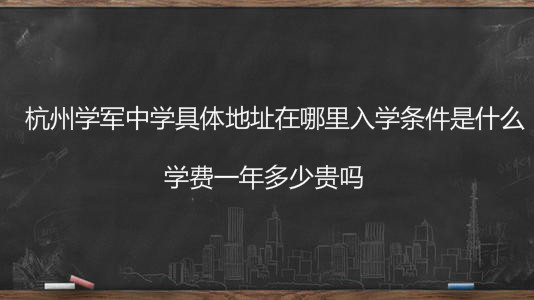 杭州学军中学具体地址在哪里入学条件是什么?学费一年多少贵吗?