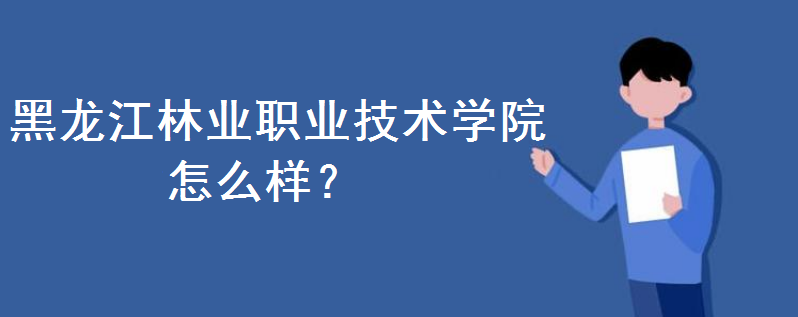 黑龙江林业职业技术学院怎么样?学费多少钱一年?宿舍条件好不好