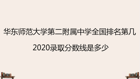 华东师范大学第二附属中学全国排名第几?2020录取分数线是多少?