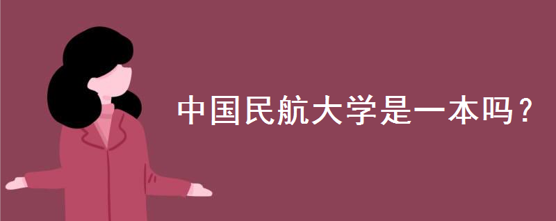 中国民航大学是一本吗?空乘专业怎么样?今年招生条件是怎样的