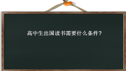 高中生出国读书需要什么条件？出国的途径有哪些？需要什么手续