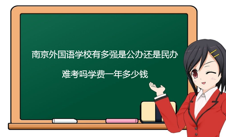 南京外国语学校有多强是公办还是民办?难考吗学费一年多少钱?