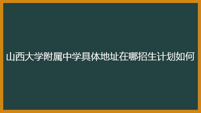 山西大学附属中学具体地址在哪招生计划如何?2020年高考喜报出炉