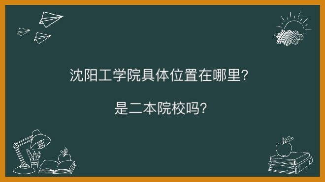 沈阳工学院在哪是二本吗?最好就业的专业有哪些2020年学费是多少