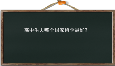 高中生去哪个国家留学最好?出国的费用是多少？去哪个国家最便宜