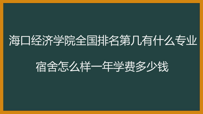 海口经济学院全国排名第几有什么专业?宿舍怎么样一年学费多少钱