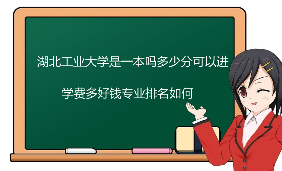 湖北工业大学是一本吗多少分可以进?学费多好钱专业排名如何?