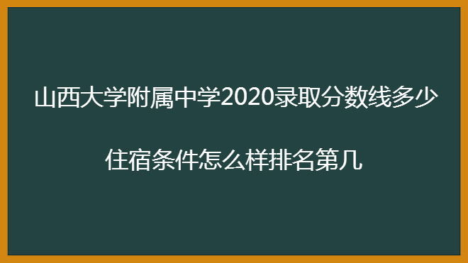 山西大学附属中学2020录取分数线多少?住宿条件怎么样排名第几?