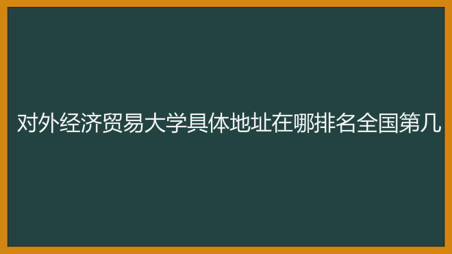 对外经济贸易大学具体地址在哪排名全国第几?宿舍条件怎么样?