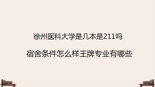徐州医科大学是几本是211吗?宿舍条件怎么样王牌专业有哪些?