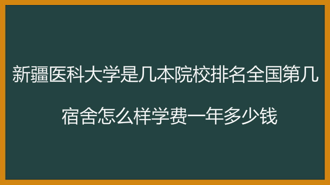 新疆医科大学是几本院校排名全国第几?宿舍怎么样学费一年多少钱