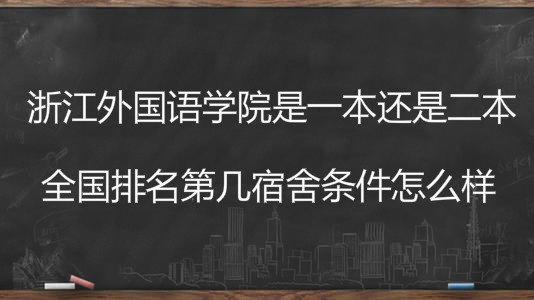 浙江外国语学院是一本还是二本全国排名第几?宿舍条件怎么样?