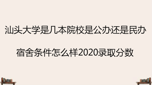 汕头大学是几本院校是公办还是民办?宿舍条件怎么样2020录取分数