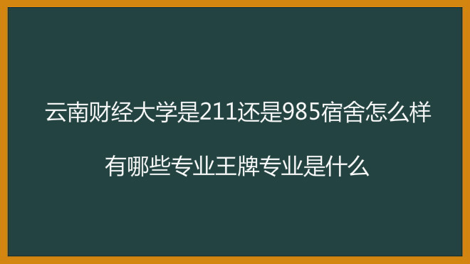 云南财经大学是211还是985宿舍怎么样？有哪些专业王牌专业是什么