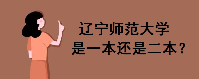 辽宁师范大学是一本还是二本院校?排名第几?辽师和沈师哪个好