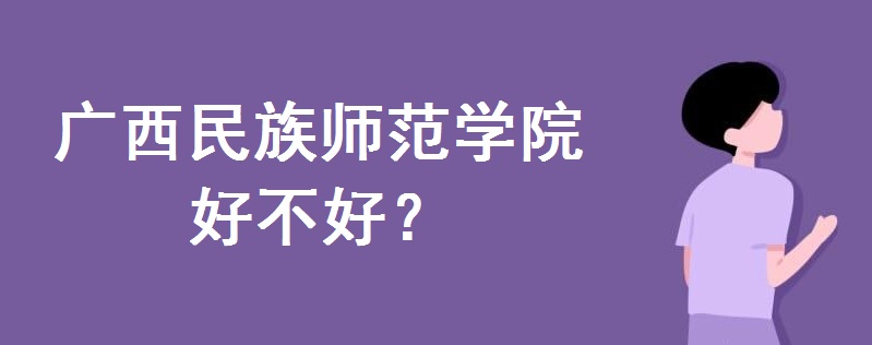 广西民族师范学院好不好?宿舍环境怎么样?是二本还是三本院校