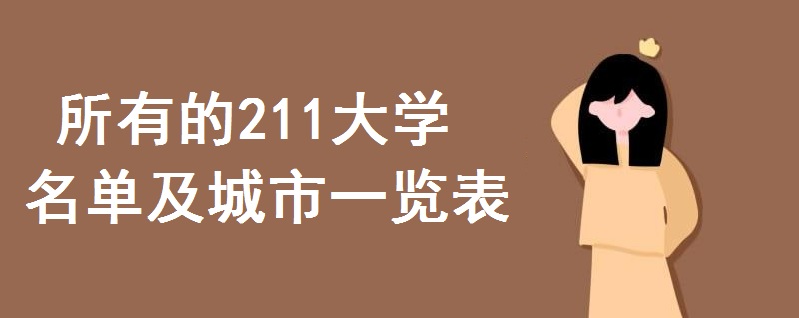 211大学有哪些学校多少所?所有的211大学名单及所在城市一览表