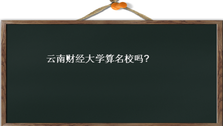 云南财经大学算名校吗是一本吗?实力如何?王牌专业及就业情况如何