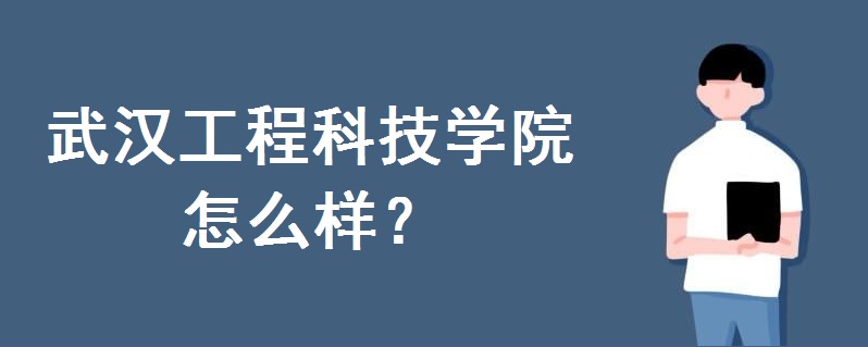 武汉工程科技学院怎么样?是公办还是民办?2023招生计划如何