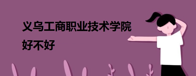 义乌工商职业技术学院是公办还是民办?可以专升本吗?就业情况如何
