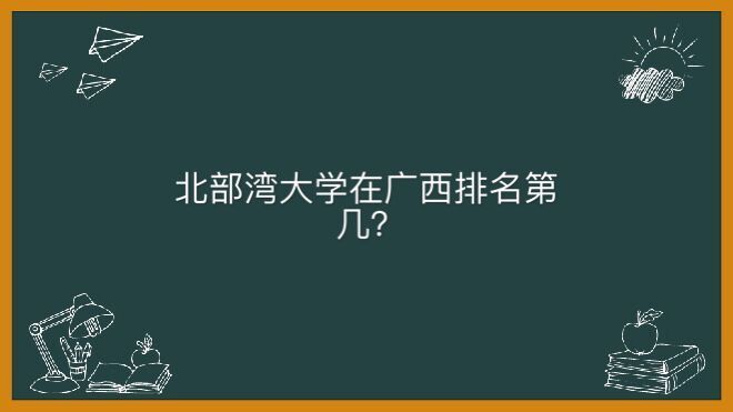 北部湾大学怎么样在广西排名第几?毕业生就业率高吗学费是多少?