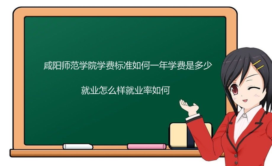 咸阳师范学院学费标准如何一年学费是多少?就业怎么样就业率如何