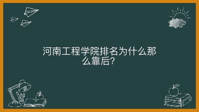 河南工程学院在哪里是好学校吗?为什么排名那么靠后王牌专业有哪