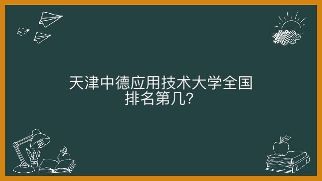 天津中德应用技术大学在哪全国排名第几?学费一年多少钱专业排名