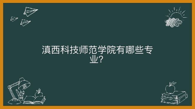 滇西科技师范学院有哪些专业口碑怎么样?就业去向及宿舍条件如何
