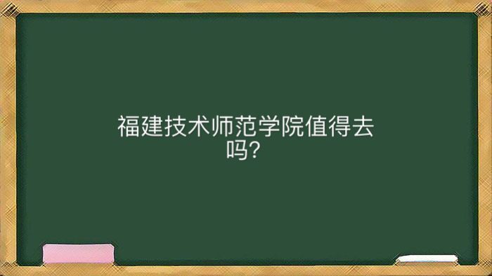 福建技术师范学院地址在哪值得去吗?在福建排名第几就业率高吗?
