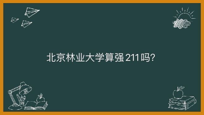 北京林业大学具体地址在哪算强211吗?多少分能上住宿条件怎么样