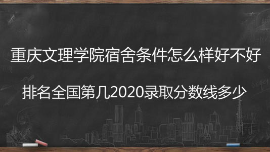 重庆文理学院宿舍条件怎么样好不好?排名全国第几2023分数线多少