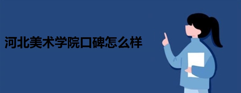 河北美术学院口碑怎么样?地址在哪?收费标准如何?就业率好不好