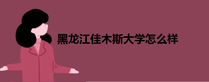 黑龙江佳木斯大学地址在哪是几本?全国排名第几?录取分数线是多少