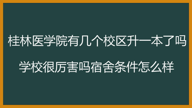 桂林医学院有几个校区升一本了吗?学校很厉害吗宿舍条件怎么样?