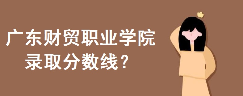 广东财贸职业学院在哪?宿舍环境怎么样?2020录取分数线是多少