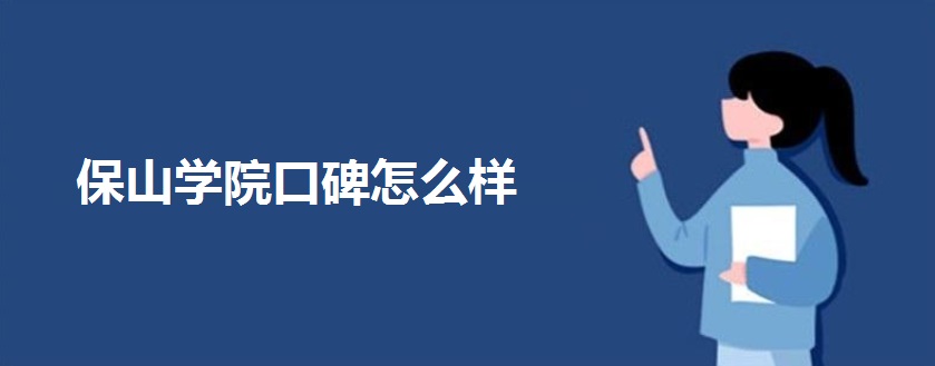 保山学院口碑怎么样?是几本?什么专业最好?就业率高吗?