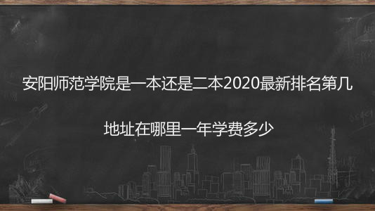 安阳师范学院是一本还是二本2020最新排名第几?地址在哪学费多少