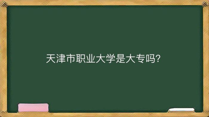 天津市职业大学是大专吗地址在哪？全国排名第几王牌专业有哪些？