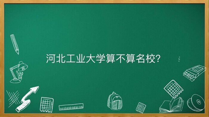 河北工业大学算名校吗值得去吗?在北京的认可度高吗宿舍条件如何