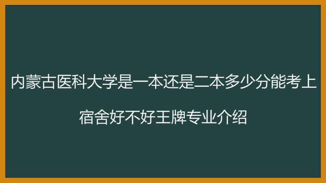 内蒙古医科大学是一本还是二本多少分能上?宿舍好吗王牌专业介绍