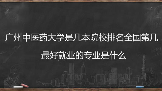 广州中医药大学是几本院校排名全国第几?最好就业的专业是什么?