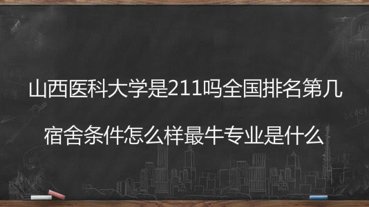 山西医科大学是211吗全国排名第几?宿舍条件怎么样最牛专业介绍