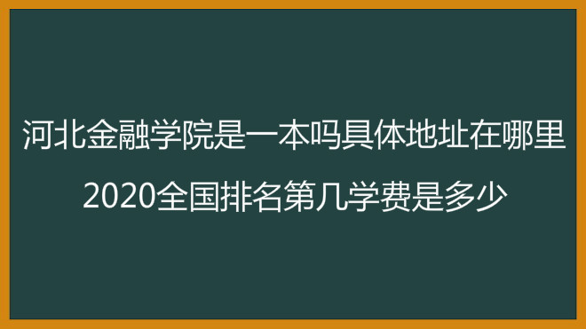 河北金融学院是一本吗具体地址在哪?2020全国排名第几学费是多少