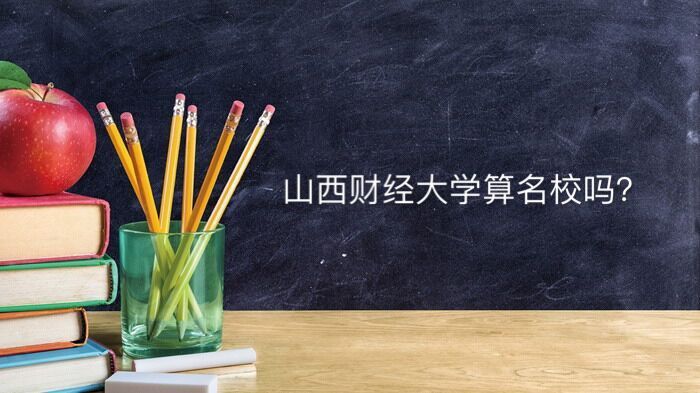 山西财经大学什么档次算名校吗？全国排名第几王牌专业有哪些?